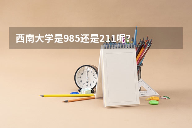 西南大学是985还是211呢？