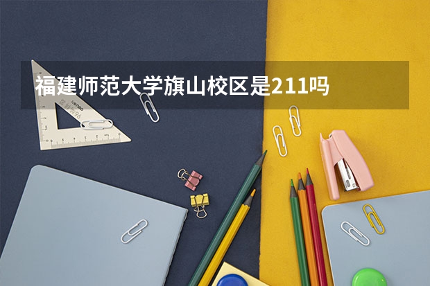 福建师范大学旗山校区是211吗