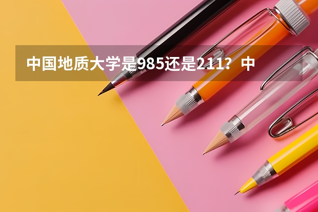 中国地质大学是985还是211？中国地质大学适合女生上吗？