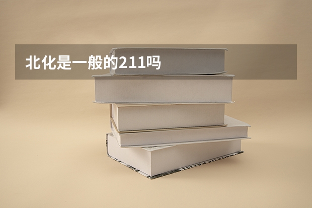 北化是一般的211吗