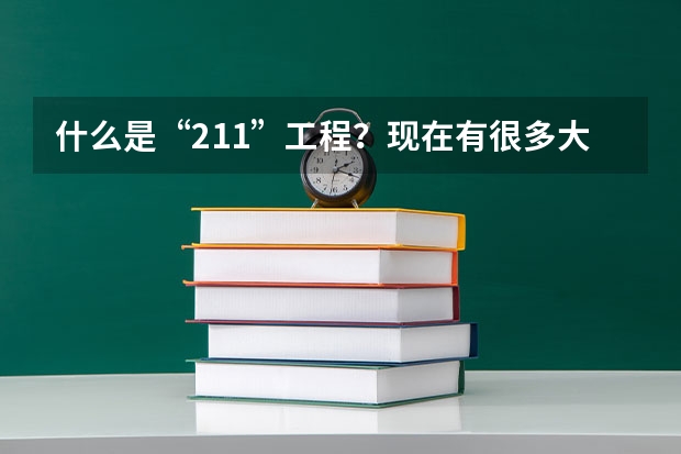 什么是“211”工程？现在有很多大学是什么211工程，具体什么意
