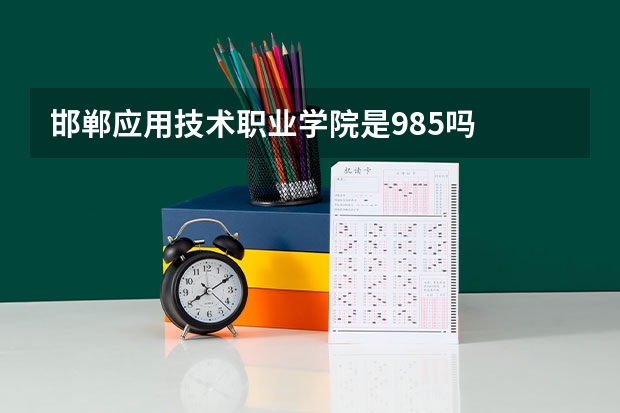 邯郸应用技术职业学院是985吗