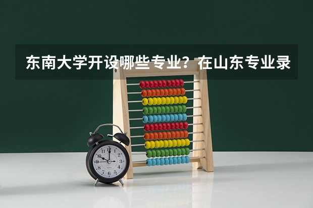 东南大学开设哪些专业？在山东专业录取分数线是多少