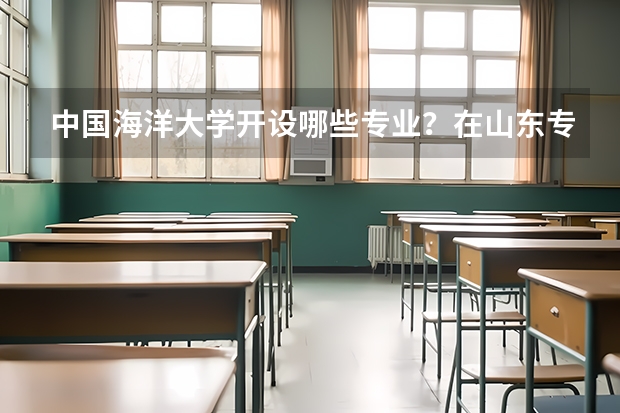 中国海洋大学开设哪些专业？在山东专业录取分数线是多少
