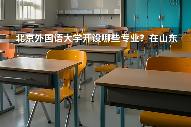 北京外国语大学开设哪些专业？在山东专业录取分数线是多少