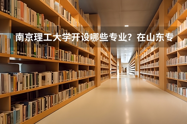 南京理工大学开设哪些专业？在山东专业录取分数线是多少
