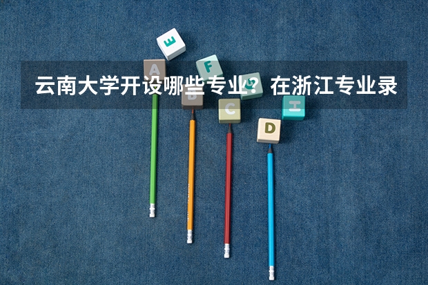 云南大学开设哪些专业？在浙江专业录取分数线是多少