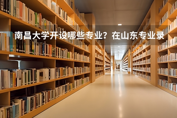 南昌大学开设哪些专业？在山东专业录取分数线是多少