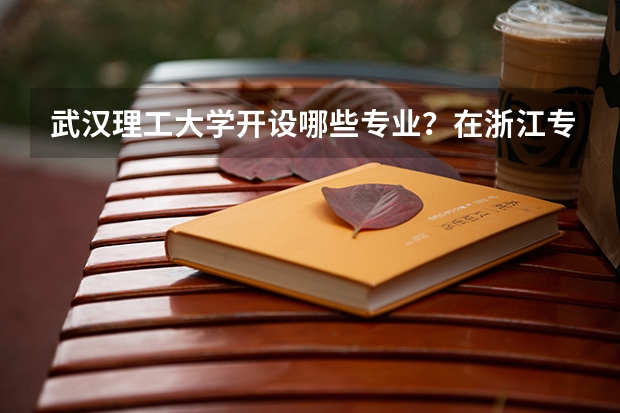 武汉理工大学开设哪些专业？在浙江专业录取分数线是多少