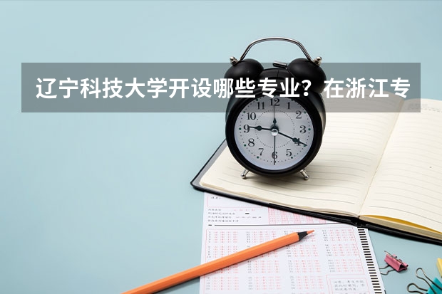 辽宁科技大学开设哪些专业？在浙江专业录取分数线是多少