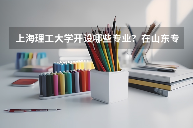 上海理工大学开设哪些专业？在山东专业录取分数线是多少