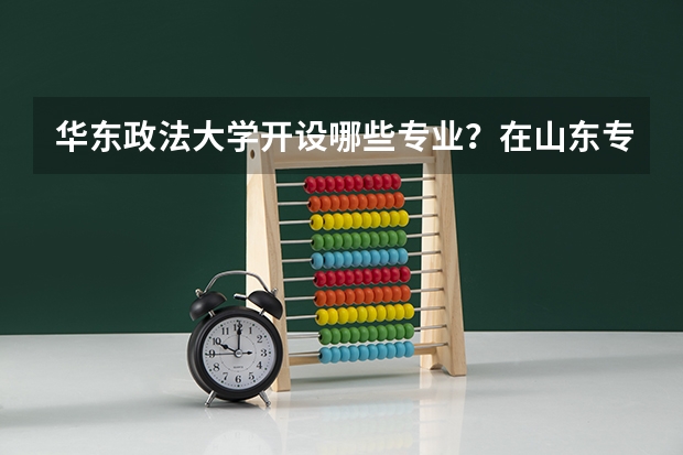 华东政法大学开设哪些专业？在山东专业录取分数线是多少