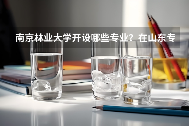 南京林业大学开设哪些专业？在山东专业录取分数线是多少