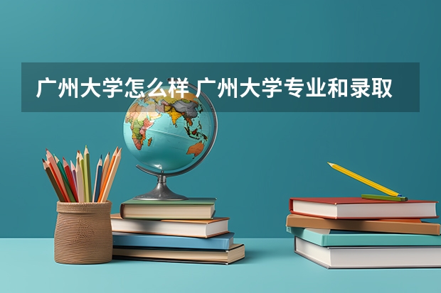 广州大学怎么样 广州大学专业和录取分数线介绍