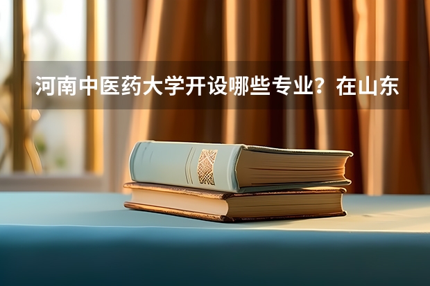 河南中医药大学开设哪些专业？在山东专业录取分数线是多少