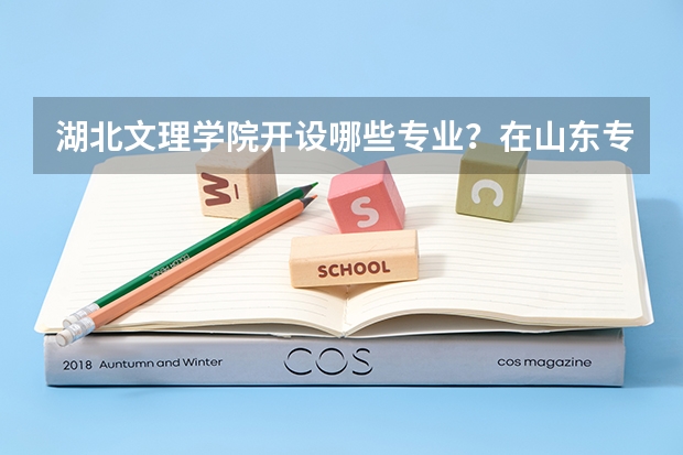 湖北文理学院开设哪些专业？在山东专业录取分数线是多少