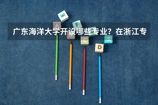 广东海洋大学开设哪些专业？在浙江专业录取分数线是多少