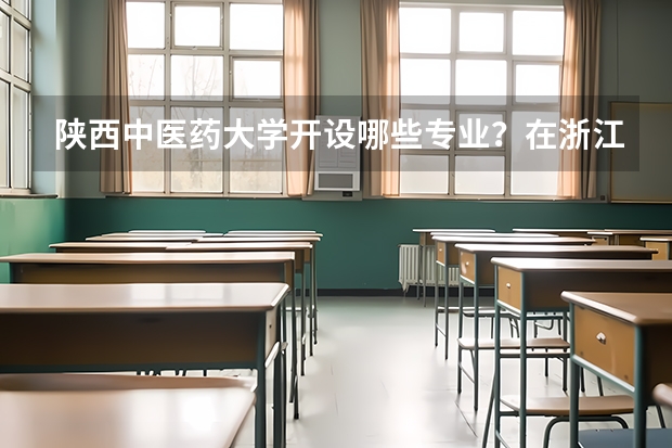 陕西中医药大学开设哪些专业？在浙江专业录取分数线是多少