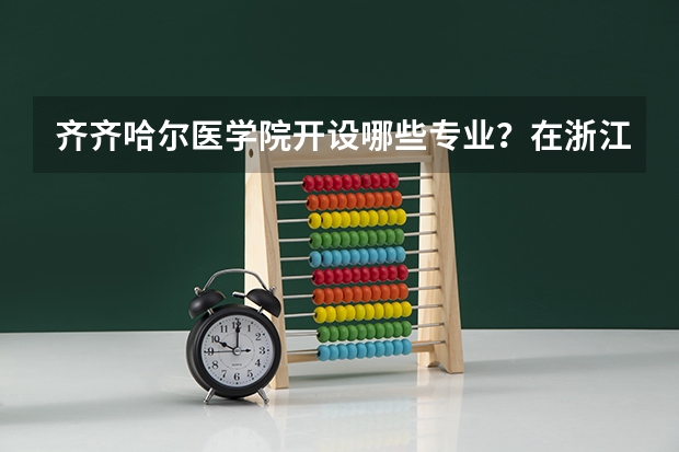 齐齐哈尔医学院开设哪些专业？在浙江专业录取分数线是多少