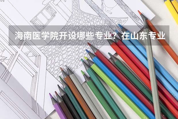 海南医学院开设哪些专业？在山东专业录取分数线是多少