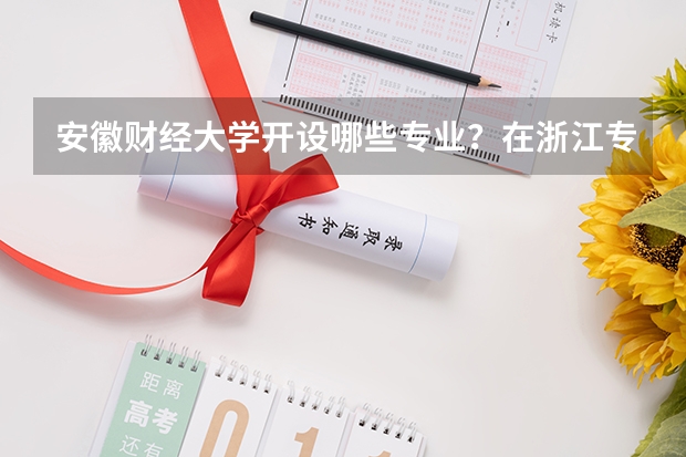 安徽财经大学开设哪些专业？在浙江专业录取分数线是多少