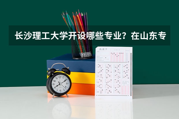 长沙理工大学开设哪些专业？在山东专业录取分数线是多少