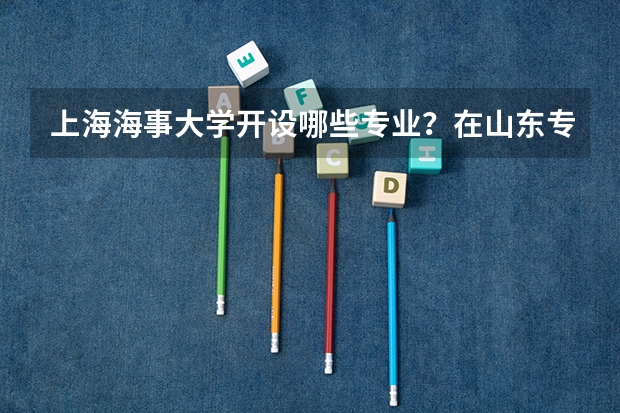 上海海事大学开设哪些专业？在山东专业录取分数线是多少