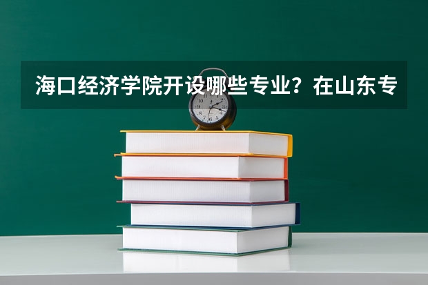 海口经济学院开设哪些专业？在山东专业录取分数线是多少