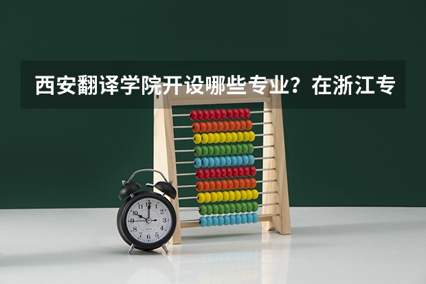 西安翻译学院开设哪些专业？在浙江专业录取分数线是多少