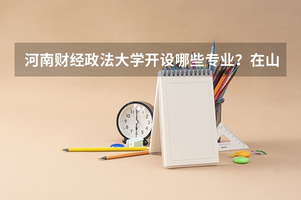 河南财经政法大学开设哪些专业？在山东专业录取分数线是多少