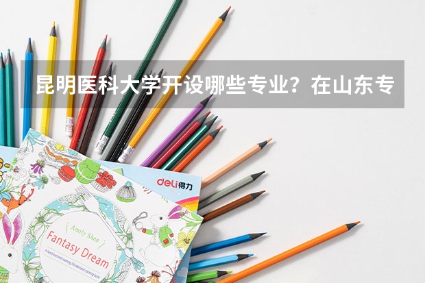 昆明医科大学开设哪些专业？在山东专业录取分数线是多少