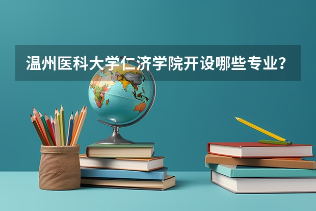 温州医科大学仁济学院开设哪些专业？在浙江专业录取分数线是多少