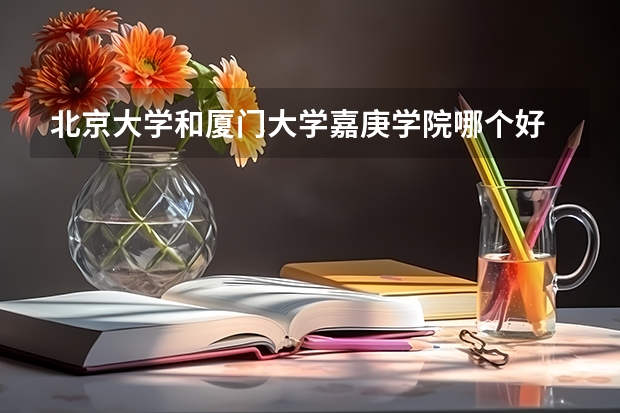 北京大学和厦门大学嘉庚学院哪个好 历年录取分数线对比