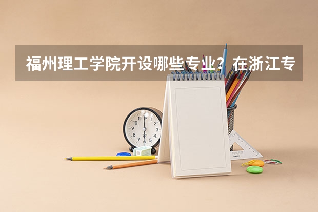 福州理工学院开设哪些专业？在浙江专业录取分数线是多少