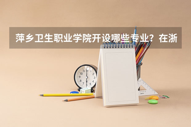 萍乡卫生职业学院开设哪些专业？在浙江专业录取分数线是多少