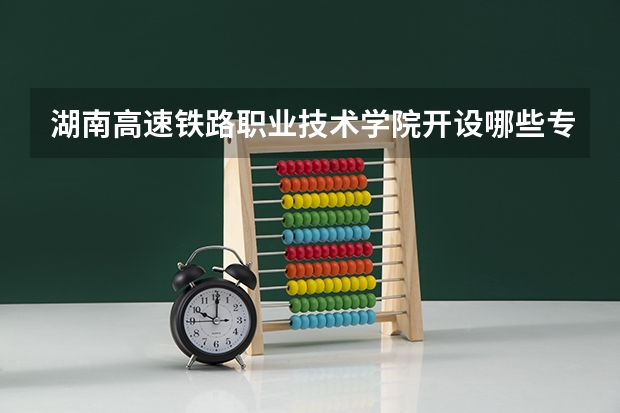 湖南高速铁路职业技术学院开设哪些专业？在浙江专业录取分数线是多少