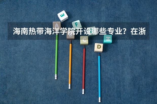 海南热带海洋学院开设哪些专业？在浙江专业录取分数线是多少