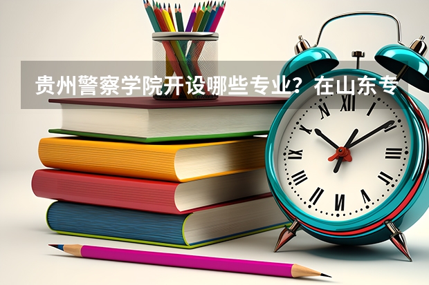 贵州警察学院开设哪些专业？在山东专业录取分数线是多少