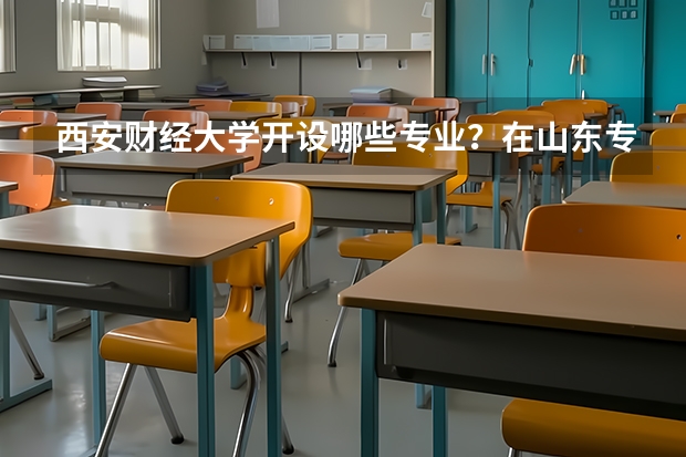 西安财经大学开设哪些专业？在山东专业录取分数线是多少