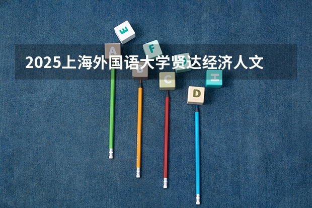 2025上海外国语大学贤达经济人文学院在河南招生计划人数一览表