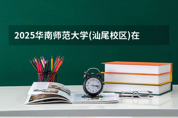 2025华南师范大学(汕尾校区)在广东招生计划人数一览表