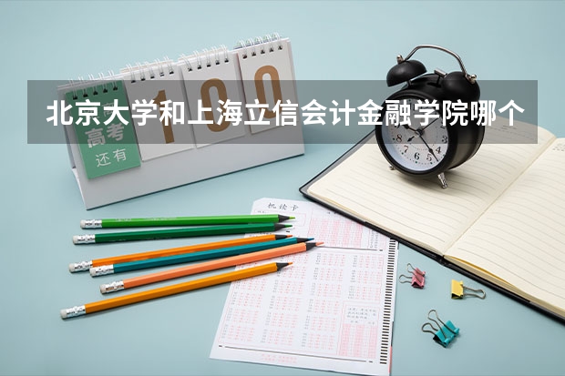 北京大学和上海立信会计金融学院哪个好 历年录取分数线对比