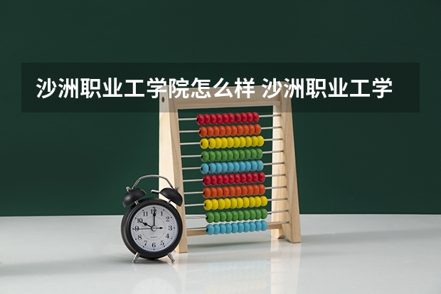 沙洲职业工学院怎么样 沙洲职业工学院专业和录取分数线介绍