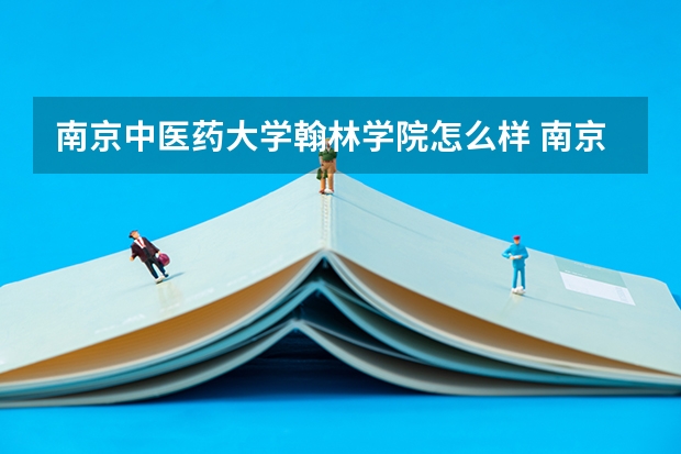 南京中医药大学翰林学院怎么样 南京中医药大学翰林学院专业和录取分数线介绍