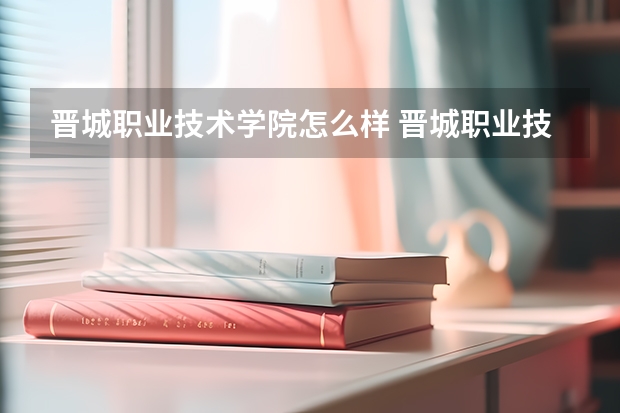 晋城职业技术学院怎么样 晋城职业技术学院专业和录取分数线介绍