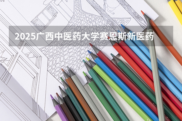 2025广西中医药大学赛恩斯新医药学院在河南招生计划人数一览表