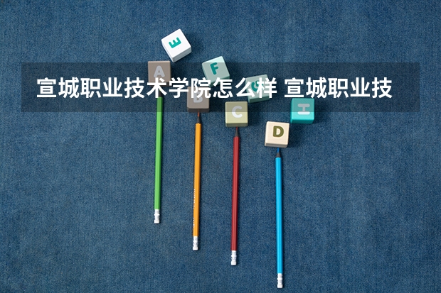 宣城职业技术学院怎么样 宣城职业技术学院专业和录取分数线介绍