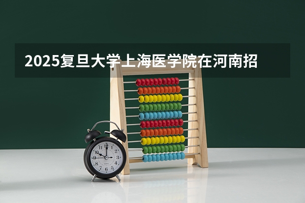 2025复旦大学上海医学院在河南招生计划人数一览表