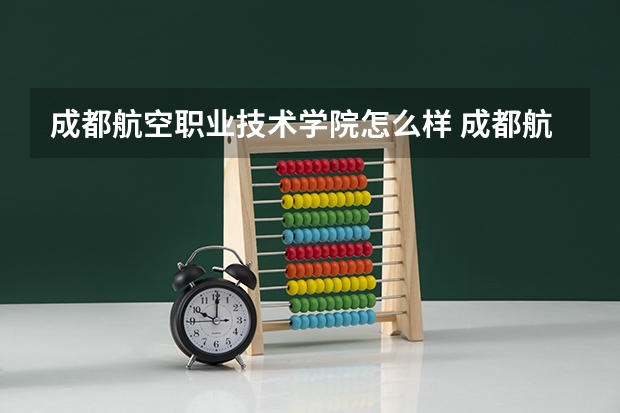 成都航空职业技术学院怎么样 成都航空职业技术学院专业和录取分数线介绍