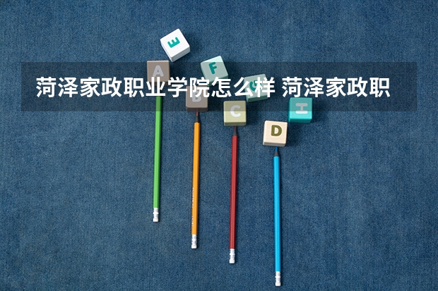 菏泽家政职业学院怎么样 菏泽家政职业学院专业和录取分数线介绍